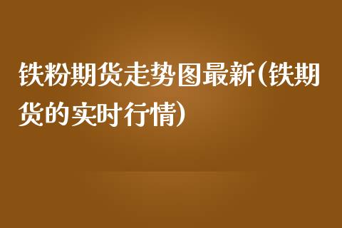 铁粉期货走势图最新(铁期货的实时行情)_https://www.boyangwujin.com_恒生指数_第1张