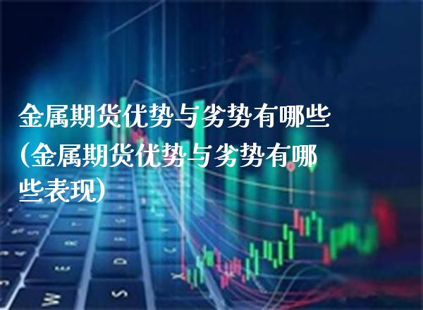 金属期货优势与劣势有哪些(金属期货优势与劣势有哪些表现)_https://www.boyangwujin.com_期货科普_第1张