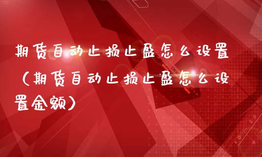 期货自动止损止盈怎么设置（期货自动止损止盈怎么设置金额）_https://www.boyangwujin.com_期货直播间_第1张