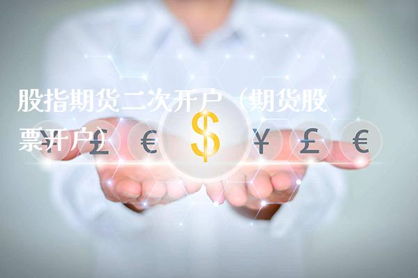 股指期货二次开户（期货股票开户）_https://www.boyangwujin.com_期货直播间_第1张