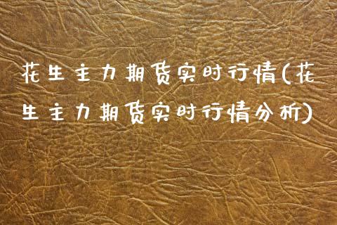 花生主力期货实时行情(花生主力期货实时行情分析)_https://www.boyangwujin.com_黄金期货_第1张