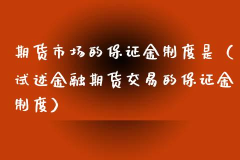 期货市场的保证金制度是（试述金融期货交易的保证金制度）