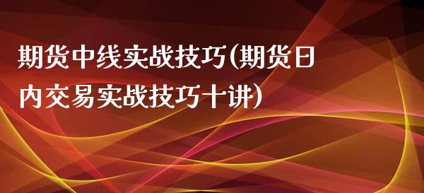 期货中线实战技巧(期货日内交易实战技巧十讲)