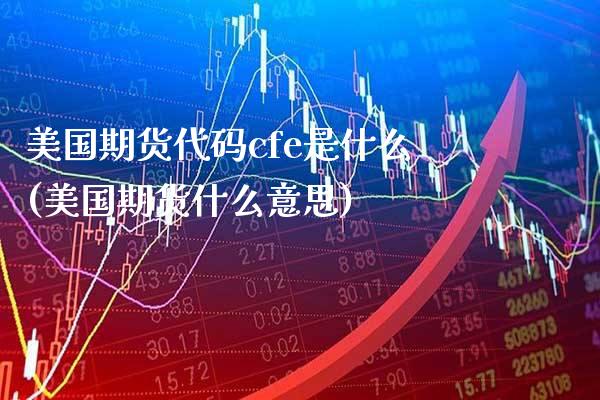 美国期货代码cfe是什么(美国期货什么意思)