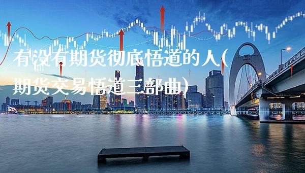 有没有期货彻底悟道的人(期货交易悟道三部曲)