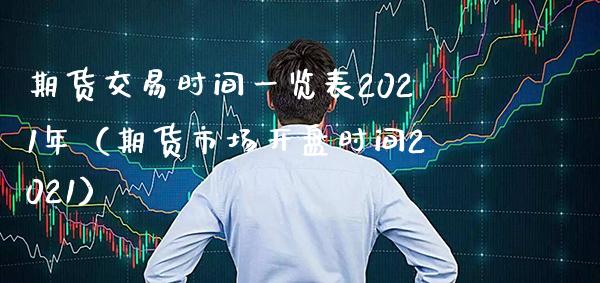 期货交易时间一览表2021年（期货市场开盘时间2021）_https://www.boyangwujin.com_道指期货_第1张