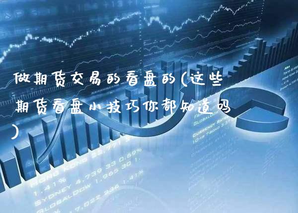 做期货交易的看盘的(这些期货看盘小技巧你都知道吗)_https://www.boyangwujin.com_恒生指数_第1张