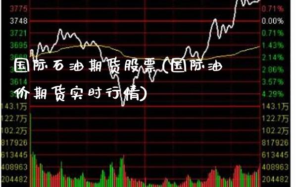 国际石油期货股票(国际油价期货实时行情)