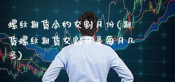 螺纹期货合约交割月份(期货螺纹期货交割日是每月几号)_https://www.boyangwujin.com_期货开户_第1张