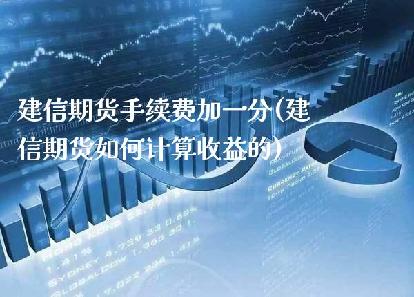 建信期货手续费加一分(建信期货如何计算收益的)_https://www.boyangwujin.com_期货直播间_第1张