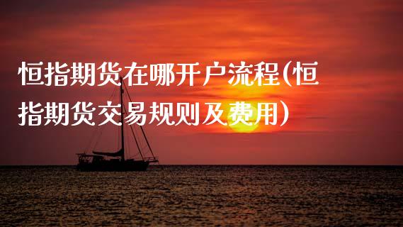 恒指期货在哪开户流程(恒指期货交易规则及费用)
