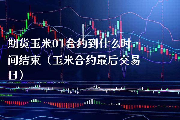 期货玉米01合约到什么时间结束（玉米合约最后交易日）