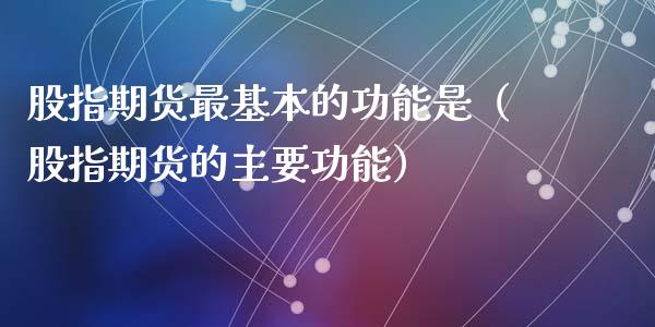 股指期货最基本的功能是（股指期货的主要功能）_https://www.boyangwujin.com_期货直播间_第1张