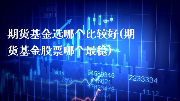 期货基金选哪个比较好(期货基金股票哪个最稳)_https://www.boyangwujin.com_纳指期货_第1张