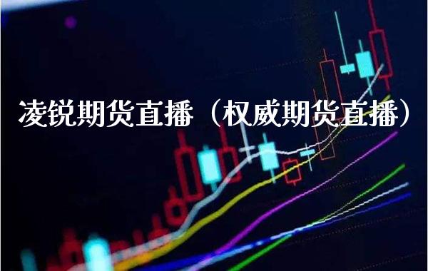 凌锐期货直播（权威期货直播）_https://www.boyangwujin.com_期货直播间_第1张