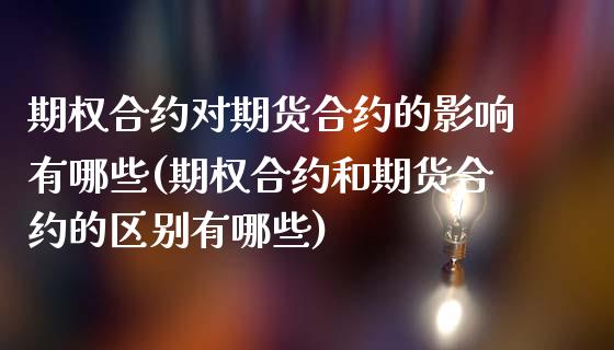 期权合约对期货合约的影响有哪些(期权合约和期货合约的区别有哪些)_https://www.boyangwujin.com_期货科普_第1张