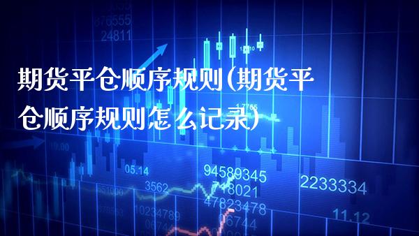 期货平仓顺序规则(期货平仓顺序规则怎么记录)_https://www.boyangwujin.com_期货直播间_第1张