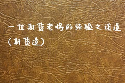 一位期货老将的经验之谈道(期货道)