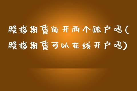 股指期货能开两个账户吗(股指期货可以在线开户吗)_https://www.boyangwujin.com_纳指期货_第1张