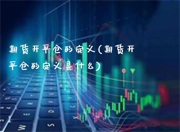 期货开平仓的定义(期货开平仓的定义是什么)