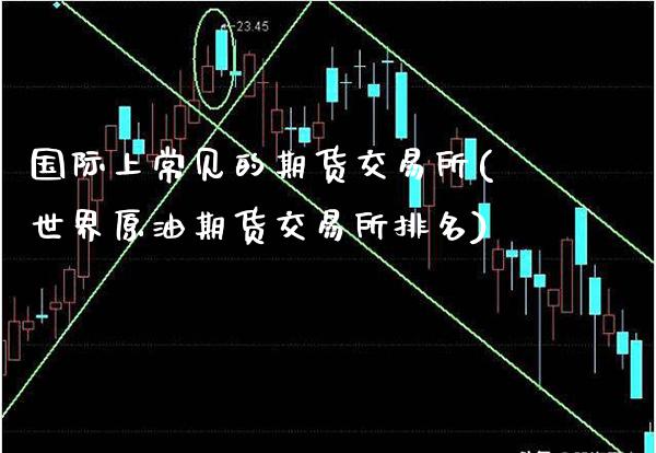 国际上常见的期货交易所(世界原油期货交易所排名)_https://www.boyangwujin.com_道指期货_第1张