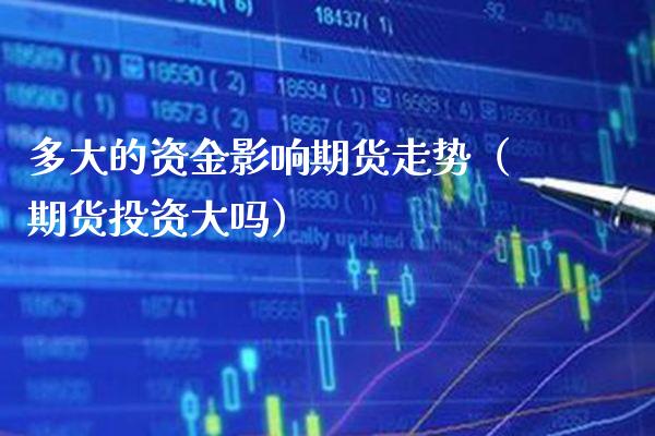 多大的资金影响期货走势（期货投资大吗）
