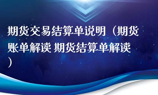 期货交易结算单说明（期货账单解读 期货结算单解读）