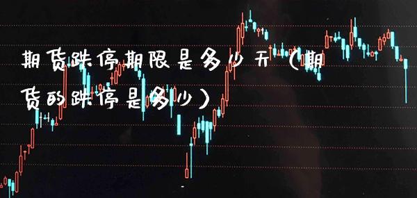 期货跌停期限是多少天（期货的跌停是多少）_https://www.boyangwujin.com_期货直播间_第1张