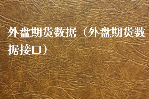 外盘期货数据（外盘期货数据接口）_https://www.boyangwujin.com_期货直播间_第1张
