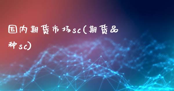 国内期货市场sc(期货品种sc)_https://www.boyangwujin.com_期货直播间_第1张