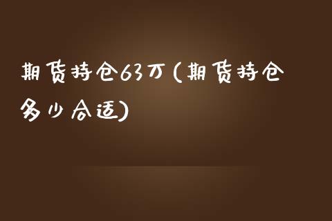 期货持仓63万(期货持仓多少合适)_https://www.boyangwujin.com_期货直播间_第1张