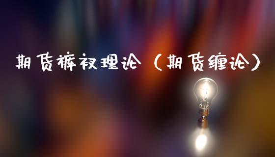 期货裤衩理论（期货缠论）_https://www.boyangwujin.com_黄金期货_第1张