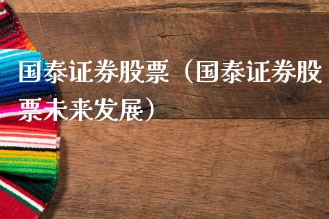 国泰证券股票（国泰证券股票未来发展）_https://www.boyangwujin.com_道指期货_第1张