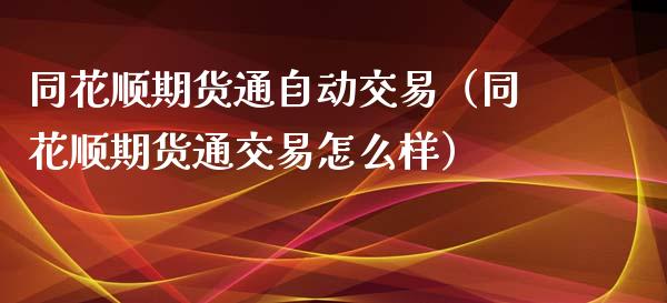 同花顺期货通自动交易（同花顺期货通交易怎么样）_https://www.boyangwujin.com_期货直播间_第1张