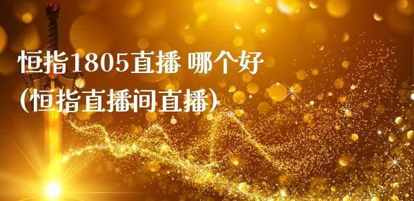 恒指1805直播 哪个好(恒指直播间直播)_https://www.boyangwujin.com_期货开户_第1张