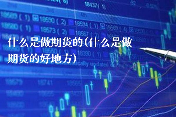 什么是做期货的(什么是做期货的好地方)_https://www.boyangwujin.com_期货直播间_第1张