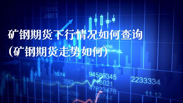 矿钢期货下行情况如何查询(矿钢期货走势如何)_https://www.boyangwujin.com_黄金期货_第1张