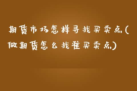 期货市场怎样寻找买卖点(做期货怎么找准买卖点)_https://www.boyangwujin.com_道指期货_第1张