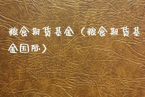 粮食期货基金（粮食期货基金国际）_https://www.boyangwujin.com_期货直播间_第1张