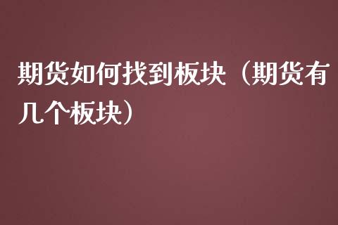 期货如何找到板块（期货有几个板块）_https://www.boyangwujin.com_期货直播间_第1张