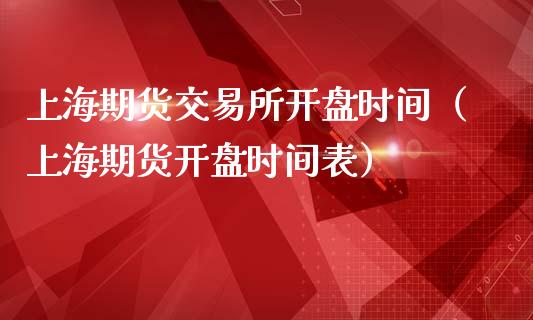 上海期货交易所开盘时间（上海期货开盘时间表）_https://www.boyangwujin.com_纳指期货_第1张