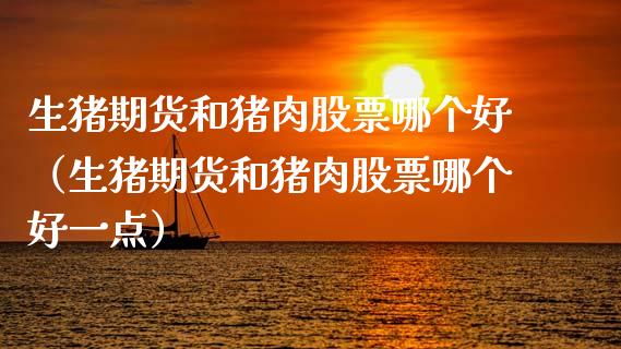 生猪期货和猪肉股票哪个好（生猪期货和猪肉股票哪个好一点）_https://www.boyangwujin.com_原油期货_第1张