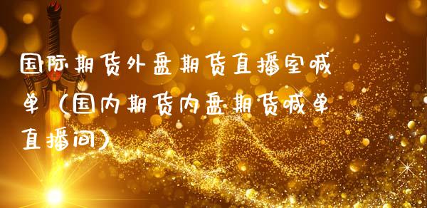 国际期货外盘期货直播室喊单（国内期货内盘期货喊单直播间）_https://www.boyangwujin.com_期货直播间_第1张