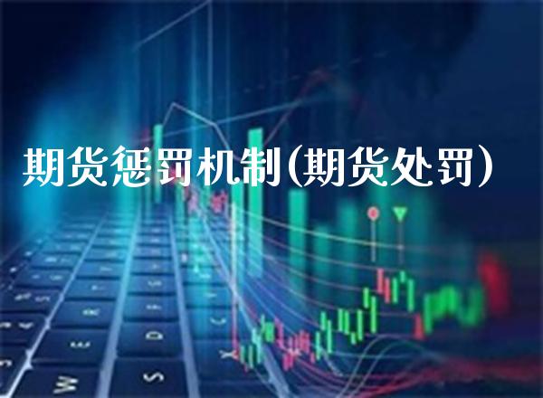 期货惩罚机制(期货处罚)