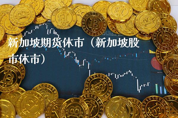 新加坡期货休市（新加坡股市休市）_https://www.boyangwujin.com_期货直播间_第1张