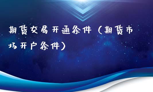 期货交易开通条件（期货市场开户条件）_https://www.boyangwujin.com_期货直播间_第1张