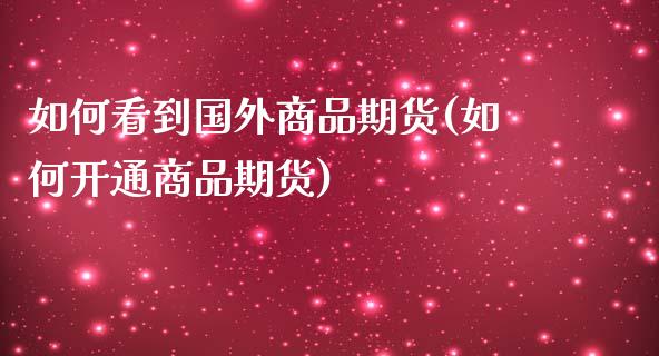 如何看到国外商品期货(如何开通商品期货)