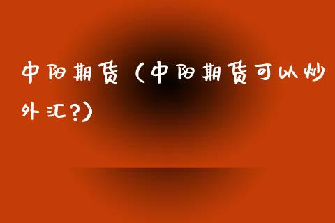 中阳期货（中阳期货可以炒外汇?）_https://www.boyangwujin.com_期货直播间_第1张