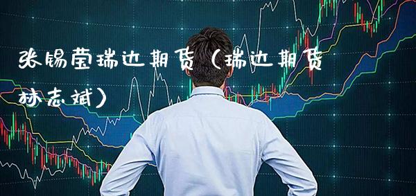 张锡莹瑞达期货（瑞达期货林志斌）_https://www.boyangwujin.com_期货直播间_第1张