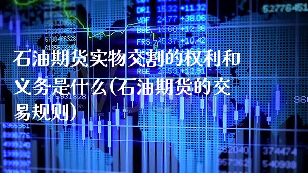 石油期货实物交割的权利和义务是什么(石油期货的交易规则)_https://www.boyangwujin.com_期货直播间_第1张